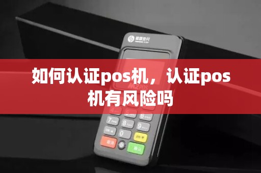如何认证pos机，认证pos机有风险吗