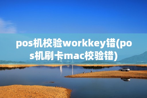 pos机校验workkey错(pos机刷卡mac校验错)