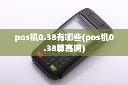 pos机0.38有哪些(pos机0.38算高吗)