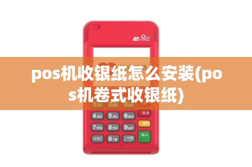 pos机收银纸怎么安装(pos机卷式收银纸)