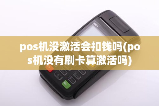 pos机没激活会扣钱吗(pos机没有刷卡算激活吗)