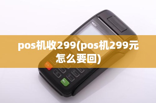 pos机收299(pos机299元怎么要回)