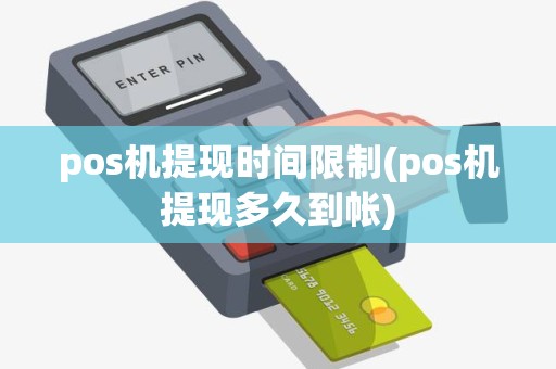 pos机提现时间限制(pos机提现多久到帐)