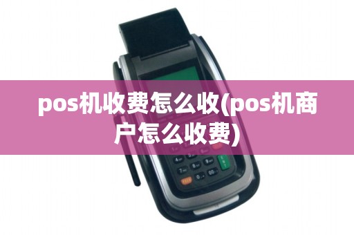 pos机收费怎么收(pos机商户怎么收费)