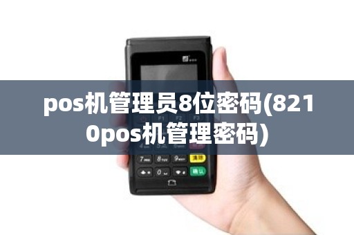 pos机管理员8位密码(8210pos机管理密码)