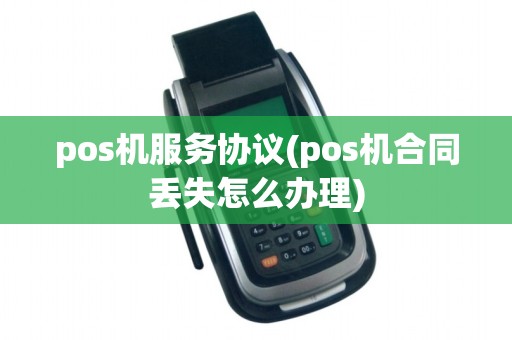 pos机服务协议(pos机合同丢失怎么办理)