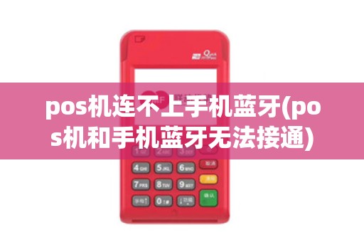 pos机连不上手机蓝牙(pos机和手机蓝牙无法接通)