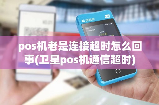 pos机老是连接超时怎么回事(卫星pos机通信超时)
