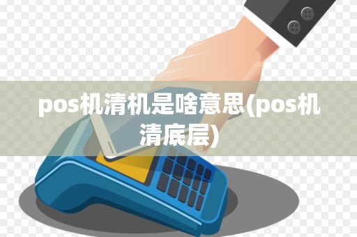 pos机清机是啥意思(pos机清底层)