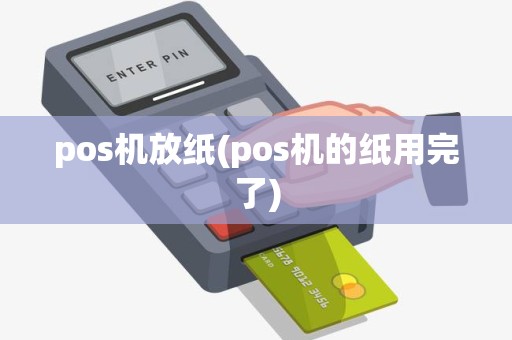 pos机放纸(pos机的纸用完了)