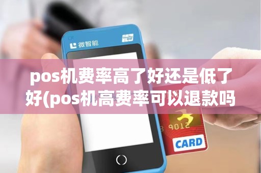 pos机费率高了好还是低了好(pos机高费率可以退款吗)
