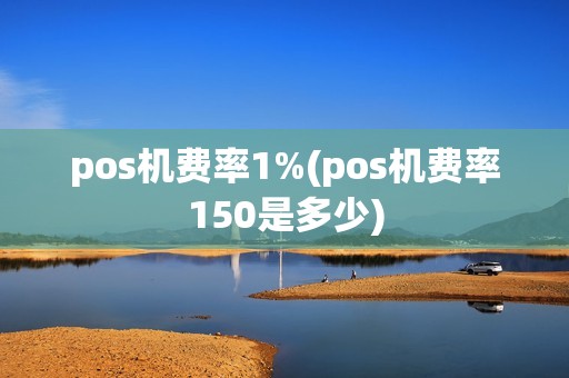 pos机费率1%(pos机费率150是多少)