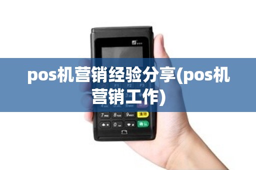 pos机营销经验分享(pos机营销工作)