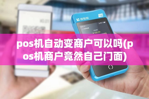 pos机自动变商户可以吗(pos机商户竟然自己门面)