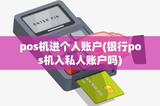pos机进个人账户(银行pos机入私人账户吗)