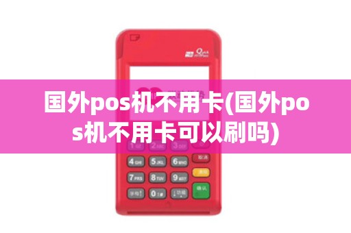 国外pos机不用卡(国外pos机不用卡可以刷吗)