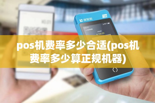 pos机费率多少合适(pos机费率多少算正规机器)