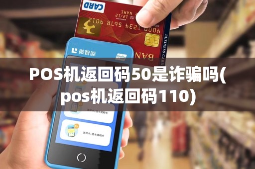 POS机返回码50是诈骗吗(pos机返回码110)