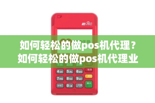 如何轻松的做pos机代理？如何轻松的做pos机代理业务