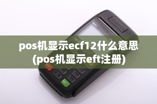 pos机显示ecf12什么意思(pos机显示eft注册)
