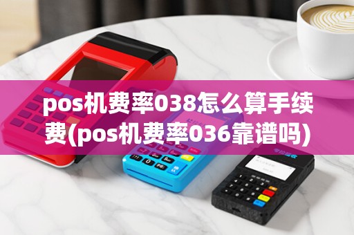 pos机费率038怎么算手续费(pos机费率036靠谱吗)
