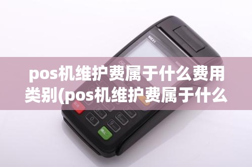 pos机维护费属于什么费用类别(pos机维护费属于什么费用)