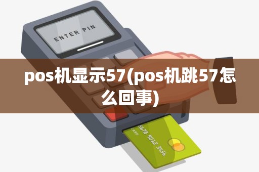 pos机显示57(pos机跳57怎么回事)