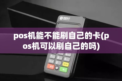 pos机能不能刷自己的卡(pos机可以刷自己的吗)