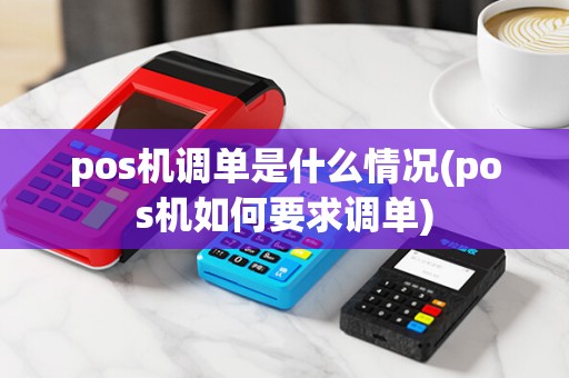 pos机调单是什么情况(pos机如何要求调单)