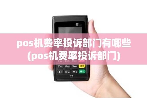 pos机费率投诉部门有哪些(pos机费率投诉部门)
