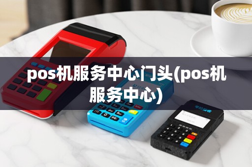 pos机服务中心门头(pos机服务中心)