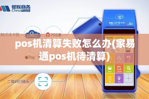 pos机清算失败怎么办(家易通pos机待清算)
