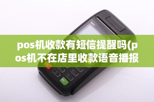 pos机收款有短信提醒吗(pos机不在店里收款语音播报)