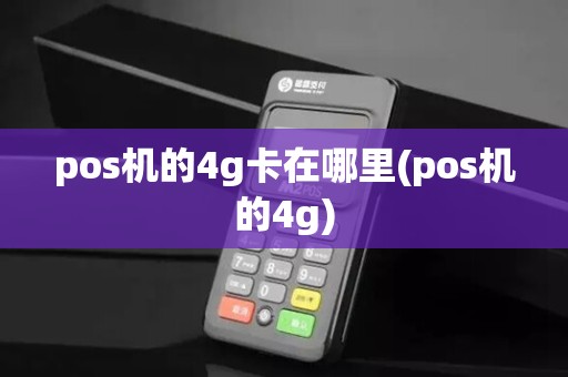 pos机的4g卡在哪里(pos机的4g)