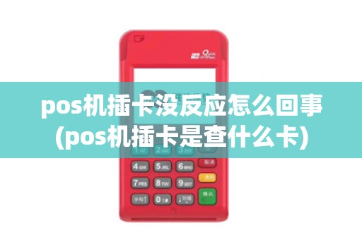 pos机插卡没反应怎么回事(pos机插卡是查什么卡)