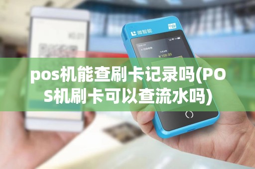 pos机能查刷卡记录吗(POS机刷卡可以查流水吗)