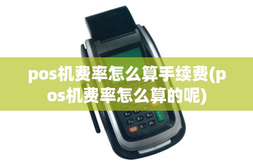 pos机费率怎么算手续费(pos机费率怎么算的呢)