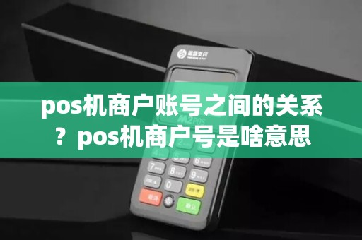 pos机商户账号之间的关系？pos机商户号是啥意思