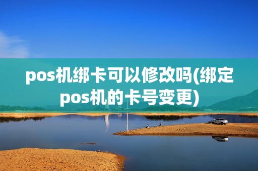 pos机绑卡可以修改吗(绑定pos机的卡号变更)