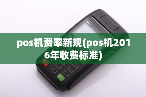pos机费率新规(pos机2016年收费标准)