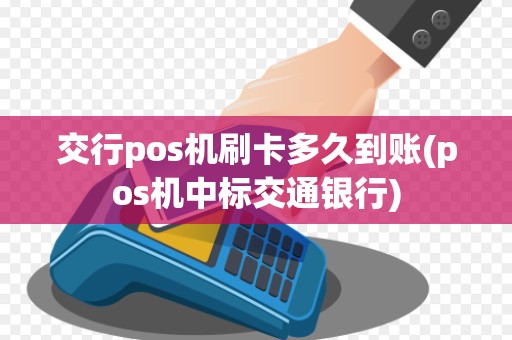 交行pos机刷卡多久到账(pos机中标交通银行)