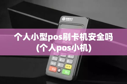 个人小型pos刷卡机安全吗(个人pos小机)
