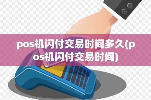pos机闪付交易时间多久(pos机闪付交易时间)