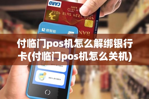 付临门pos机怎么解绑银行卡(付临门pos机怎么关机)