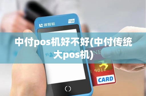 中付pos机好不好(中付传统大pos机)