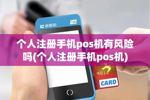 个人注册手机pos机有风险吗(个人注册手机pos机)