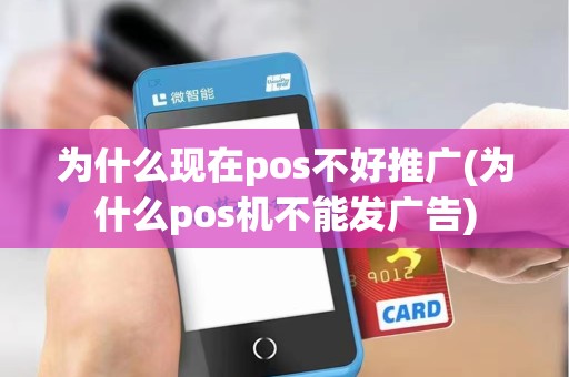 为什么现在pos不好推广(为什么pos机不能发广告)
