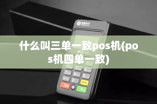 什么叫三单一致pos机(pos机四单一致)