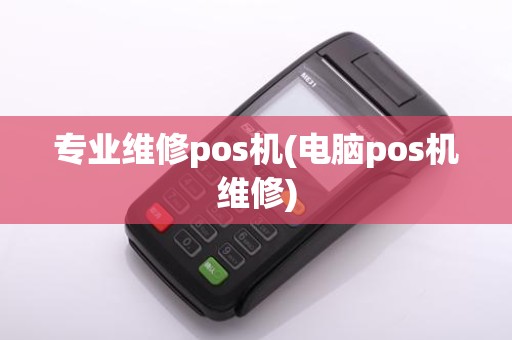 专业维修pos机(电脑pos机维修)
