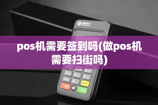 pos机需要签到吗(做pos机需要扫街吗)